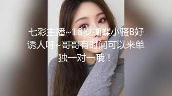 七彩主播~18岁蝴蝶小骚B好诱人呀~哥哥有时间可以来单独一对一哦！