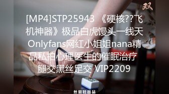 [MP4]STP25943 《硬核??飞机神器》极品白虎馒头一线天Onlyfans网红小姐姐nana精品私拍心理医生的催眠治疗 腿交黑丝足交 VIP2209