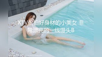 KTV偷拍好身材的小美女 非常漂亮的一线馒头B