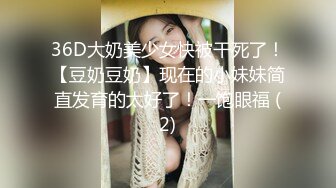 36D大奶美少女快被干死了！【豆奶豆奶】现在的小妹妹简直发育的太好了！一饱眼福 (2)