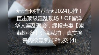 ★☆全网推荐☆★2024顶推！直击顶级淫乱现场！OF留洋华人淫乱聚会，绿帽夫妻【索菲娅-薇】订阅私拍，真实换妻肉欲轰趴群P乱交 (4)