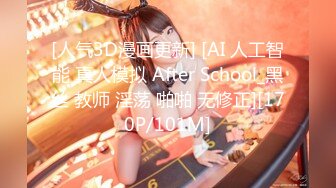 [人气3D漫画更新] [AI 人工智能 真人模拟 After School_黑丝 教师 淫荡 啪啪 无修正][170P/101M]