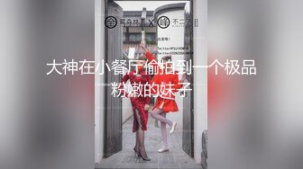 大神在小餐厅偷拍到一个极品粉嫩的妹子