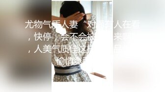 尤物气质人妻“对面有人在看，快停，会不会被认出来啊”，人美气质佳这样的极品少妇偷情爽歪歪！