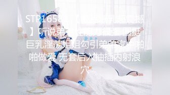 STP16581 【极品爆乳超震撼】听说弟弟性能力很强 圆挺巨乳淫荡姐姐勾引弟弟家中啪啪做爱 无套后入抽插内射浪穴