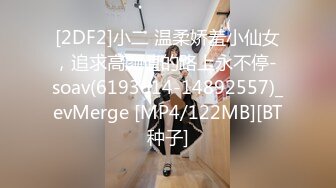 [2DF2]小二 温柔娇羞小仙女，追求高颜值的路上永不停- soav(6193614-14892557)_evMerge [MP4/122MB][BT种子]