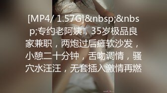 [MP4/ 1.57G]&nbsp;&nbsp;专约老阿姨，35岁极品良家兼职，两炮过后瘫软沙发，小憩二十分钟，舌吻调情，骚穴水汪汪，无套插入激情再燃