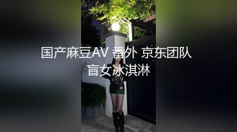 国产麻豆AV 番外 京东团队 盲女冰淇淋