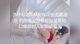 [MP4/200MB]探花金玄勇酒店 约外围发泄兽欲扯发撕脸口爆颜射人家眼睛里了