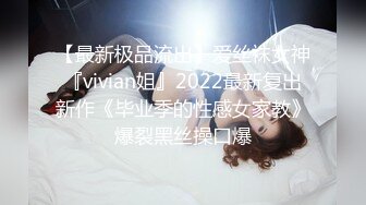 【最新极品流出】爱丝袜女神『vivian姐』2022最新复出新作《毕业季的性感女家教》爆裂黑丝操口爆