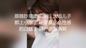 跟随抄底漂亮少妇 大姐儿子都上小学了 还穿着这么性感的白骚丁 阴户很饱满啊