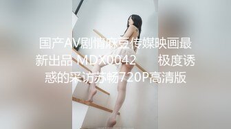 国产AV剧情麻豆传媒映画最新出品 MDX0042 ❤️极度诱惑的采访苏畅720P高清版