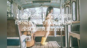 【Ed Mosaic】 22岁小豪年纪轻轻就尝试了双飞 要让两个女生都爽真的会累