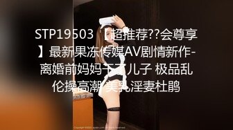 STP19503 【超推荐??会尊享】最新果冻传媒AV剧情新作-离婚前妈妈干了儿子 极品乱伦操高潮 美乳淫妻杜鹃