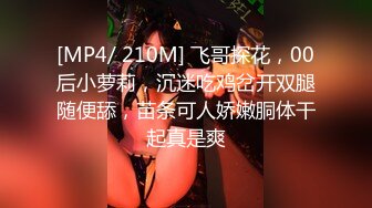 [MP4/ 210M] 飞哥探花，00后小萝莉，沉迷吃鸡岔开双腿随便舔，苗条可人娇嫩胴体干起真是爽