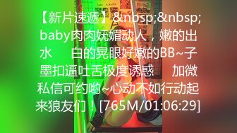 【新片速遞】&nbsp;&nbsp;baby肉肉妩媚动人，嫩的出水❤️白的晃眼好嫩的BB~子墨扣逼吐舌极度诱惑❤️加微私信可约哟~心动不如行动起来狼友们！[765M/01:06:29]