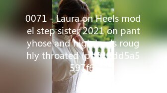 0071 - Laura on Heels model step sister 2021 on pantyhose and high heels roughly throated (ph612dd5a5597f6)