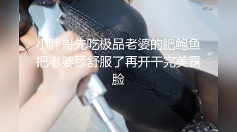 小胖哥先吃极品老婆的肥鲍鱼把老婆舔舒服了再开干完美露脸