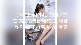 【国产版】[PME-065]吴茜茜 荡妇偷情壮硕修理工 粗壮肉棒欲罢不能 蜜桃影像传媒