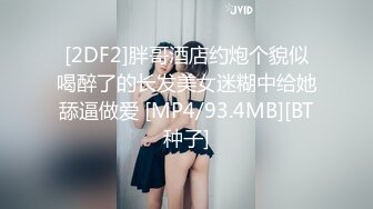 [2DF2]胖哥酒店约炮个貌似喝醉了的长发美女迷糊中给她舔逼做爱 [MP4/93.4MB][BT种子]