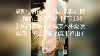 最新付费福利，高质调教剧情，推特山东DOM【FT0138】私拍作品，上海美术生潮喷实录，护士母狗的高潮产出 (2)