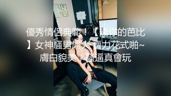 優秀情侶典範！【寵你的芭比】女神騷男屌大 賣力花式啪~膚白貌美，騷逼真會玩