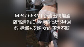 [MP4/ 668M] 新流出情趣酒店高清偷拍 激情情侣玩SM调教 捆绑+皮鞭 女的骚话不断