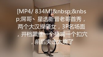 [MP4/ 834M]&nbsp;&nbsp;屌哥丶星选新晋老哥首秀，两个大汉操骚女，3P名场面，开档黑丝一个插嘴一个扣穴，前后夹击太爽了