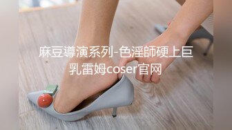 麻豆導演系列-色淫師硬上巨乳雷姆coser官网