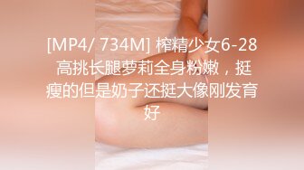 [MP4/ 734M] 榨精少女6-28 高挑长腿萝莉全身粉嫩，挺瘦的但是奶子还挺大像刚发育好