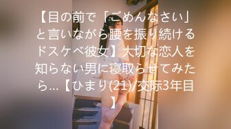 【目の前で「ごめんなさい」と言いながら腰を振り続けるドスケベ彼女】大切な恋人を知らない男に寝取らせてみたら…【ひまり(21)/交际3年目】