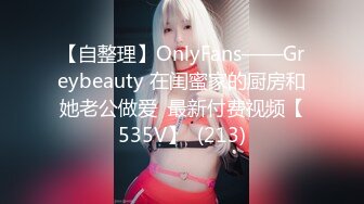 【自整理】OnlyFans——Greybeauty 在闺蜜家的厨房和她老公做爱  最新付费视频【535V】  (213)