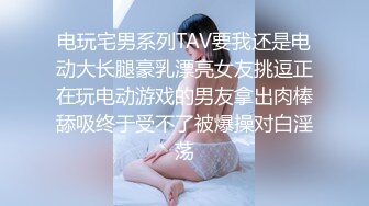 电玩宅男系列TAV要我还是电动大长腿豪乳漂亮女友挑逗正在玩电动游戏的男友拿出肉棒舔吸终于受不了被爆操对白淫荡