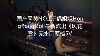 国产网黄NO.1玩偶姐姐HongKongDoll最新流出《风花雪》无水印原档5V