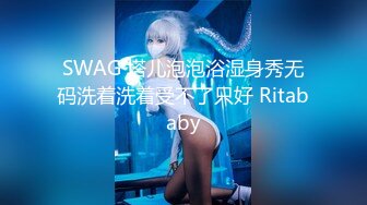 SWAG 塔儿泡泡浴湿身秀无码洗着洗着受不了只好 Ritababy