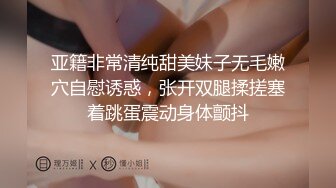 亚籍非常清纯甜美妹子无毛嫩穴自慰诱惑，张开双腿揉搓塞着跳蛋震动身体颤抖