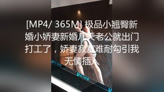 [MP4/ 365M] 极品小翘臀新婚小娇妻新婚几天老公就出门打工了，娇妻寂寞难耐勾引我无情插入