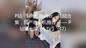 P站⭐ Lilith Walter ⭐视频合集，国产收割机推荐 —— P站第七弹【53V】 (47)