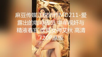 麻豆传媒正统新作MD211-爱露出的咖啡店员 中牟视奸与精液春宫 纹身女神艾秋 高清720P原版