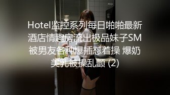 Hotel监控系列每日啪啪最新酒店情趣房流出极品妹子SM被男友各种爆插怼着操 爆奶美乳被操乱颤 (2)