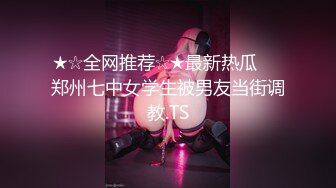 ★☆全网推荐☆★最新热瓜❤️郑州七中女学生被男友当街调教.TS