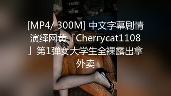 [MP4/ 300M] 中文字幕剧情演绎网黄「Cherrycat1108」第1弹女大学生全裸露出拿外卖