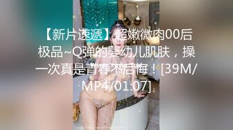 【新片速遞】超嫩微肉00后极品~Q弹的婴幼儿肌肤，操一次真是青春不后悔！[39M/MP4/01:07]