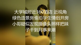 大学城附近360酒店 近视角绿色造景房偷拍学生情侣开房小哥疑似发现摄像头照样把妹子干到月事来潮