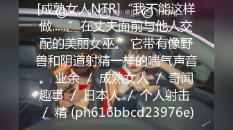 [成熟女人NTR]“我不能这样做......”在丈夫面前与他人交配的美丽女巫。 它带有像野兽和阴道射精一样的喘气声音。 业余 ／ 成熟女人 ／ 奇闻趣事 ／ 日本人 ／ 个人射击 ／ 精 (ph616bbcd23976e)