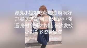 漂亮小姐姐吃鸡啪啪 啊啊好舒服 大鸡吧用力操我的小骚逼 身材高挑大长腿 在沙发被小哥哥多姿势猛怼