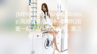 [MP4/ 703M]&nbsp;&nbsp;高颜值极品女神~娜娜和闺蜜一起下海~激情裸秀，露三点，让人嘎嘎喜欢