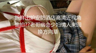 新鲜出炉安防酒店高清近视角偷拍??老哥幽会少妇情人来回换方向草