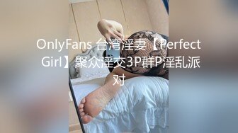 OnlyFans 台湾淫妻【Perfect Girl】聚众淫交3P群P淫乱派对