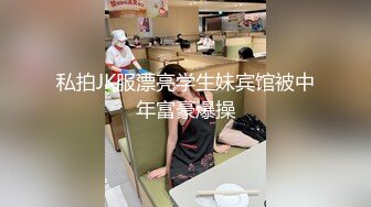 私拍JK服漂亮学生妹宾馆被中年富豪爆操